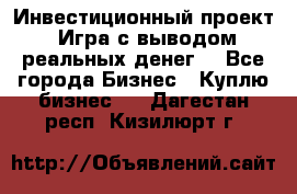 Инвестиционный проект! Игра с выводом реальных денег! - Все города Бизнес » Куплю бизнес   . Дагестан респ.,Кизилюрт г.